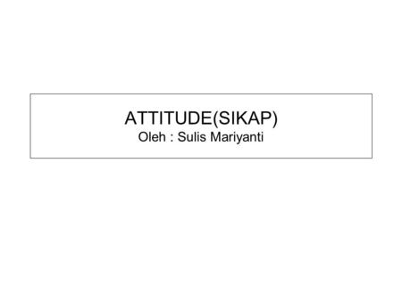 ATTITUDE(SIKAP) Oleh : Sulis Mariyanti
