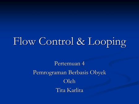 Flow Control & Looping Pertemuan 4 Pemrograman Berbasis Obyek Oleh Tita Karlita.