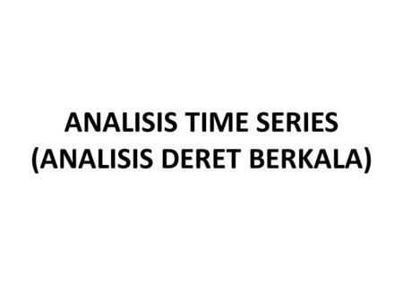 ANALISIS TIME SERIES (ANALISIS DERET BERKALA)