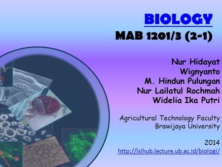 BIOLOGY BIOLOGY MAB 1201/3 (2-1) Nur Hidayat Wignyanto M. Hindun Pulungan Nur Lailatul Rochmah Widelia Ika Putri Agricultural Technology Faculty Brawijaya.