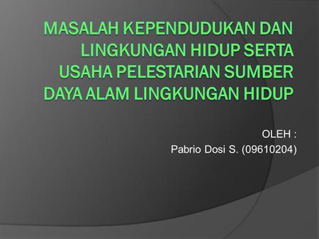 OLEH : Pabrio Dosi S. (09610204). 1. Masalah Kependudukan Masalah kependudukan di Indonesia adalah jumlah penduduk yang besar dan distribusi yang tidak.