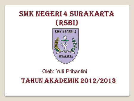 SMK NEGERI 4 SURAKARTA (RSBI) TAHUN AKADEMIK 2012/2013 Oleh: Yuli Prihantini.
