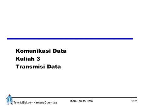 Komunikasi Data1/32 Teknik Elektro – Kampus Duren tiga Komunikasi Data Kuliah 3 Transmisi Data.