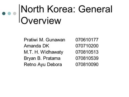 North Korea: General Overview Pratiwi M. Gunawan070610177 Amanda DK 070710200 M.T. H. Widhawaty070810513 Bryan B. Pratama070810539 Retno Ayu Debora070810090.