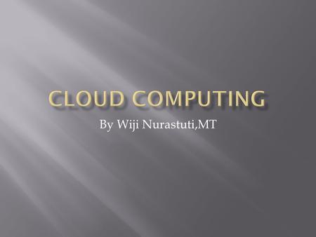 CLOUD COMPUTING By Wiji Nurastuti,MT.