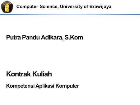 Computer Science, University of Brawijaya Putra Pandu Adikara, S.Kom Kontrak Kuliah Kompetensi Aplikasi Komputer.