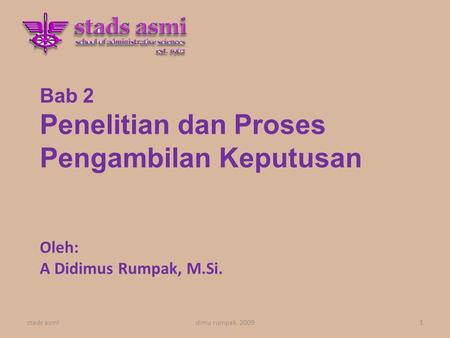 Bab 2 Penelitian dan Proses Pengambilan Keputusan Oleh: A Didimus Rumpak, M.Si. stads asmi1dimu rumpak, 2009.