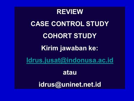 REVIEW CASE CONTROL STUDY COHORT STUDY Kirim jawaban ke: Idrus.jusat@indonusa.ac.id atau idrus@uninet.net.id.