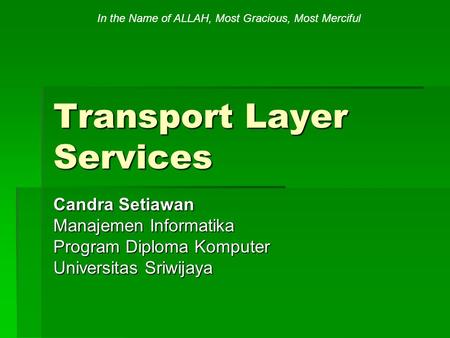 Transport Layer Services Candra Setiawan Manajemen Informatika Program Diploma Komputer Universitas Sriwijaya In the Name of ALLAH, Most Gracious, Most.