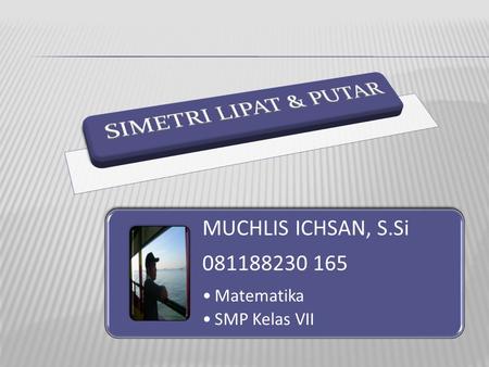 SIMETRI LIPAT & PUTAR MUCHLIS ICHSAN, S.Si 081188230 165 Matematika SMP Kelas VII.