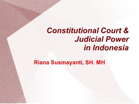 Constitutional Court & Judicial Power in Indonesia Riana Susmayanti, SH. MH.