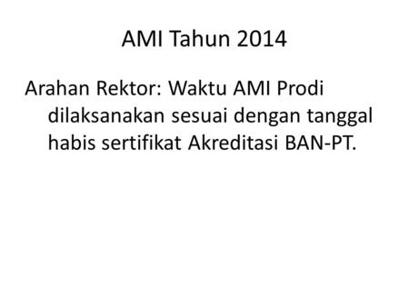 AMI Tahun 2014 Arahan Rektor: Waktu AMI Prodi dilaksanakan sesuai dengan tanggal habis sertifikat Akreditasi BAN-PT.
