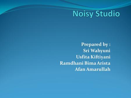 Noisy Studio Prepared by : Sri Wahyuni Usfita Kiftiyani