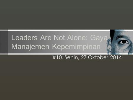 Leaders Are Not Alone: Gaya Manajemen Kepemimpinan #10. Senin, 27 Oktober 2014.