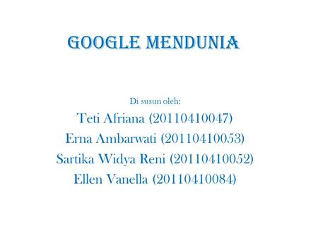 GOOGLE MENDUNIA Di susun oleh: Teti Afriana (20110410047) Erna Ambarwati (20110410053) Sartika Widya Reni (20110410052) Ellen Vanella (20110410084)