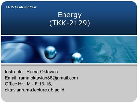 Energy (TKK-2129) 14/15 Academic Year Instructor: Rama Oktavian   Office Hr.: M - F.13-15, oktavianrama.lecture.ub.ac.id.