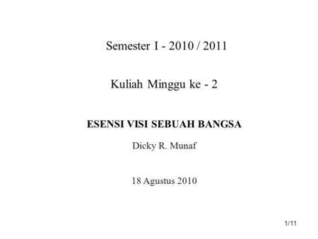 1/11 Semester I - 2010 / 2011 Kuliah Minggu ke - 2 ESENSI VISI SEBUAH BANGSA Dicky R. Munaf 18 Agustus 2010.