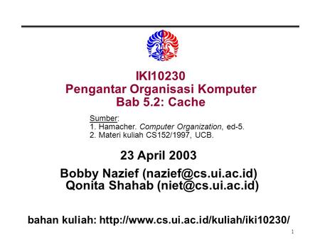 1 IKI10230 Pengantar Organisasi Komputer Bab 5.2: Cache 23 April 2003 Bobby Nazief Qonita Shahab bahan kuliah: