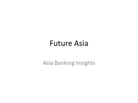 Future Asia Asia Banking Insights. Foreign Bank in China Ekspektasi market tumbuh (retail); credit card, produk investasi, mortgages Pasar tumbuh karena.