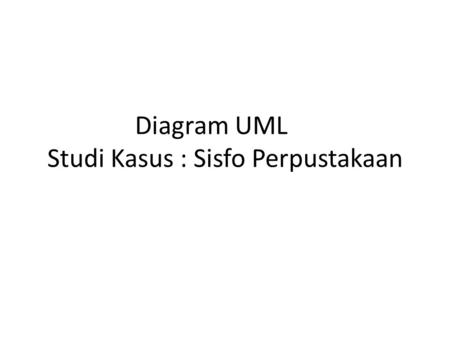 Diagram UML Studi Kasus : Sisfo Perpustakaan