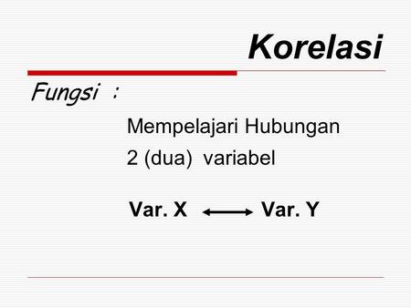 Korelasi Fungsi : Mempelajari Hubungan 2 (dua) variabel Var. X Var. Y.