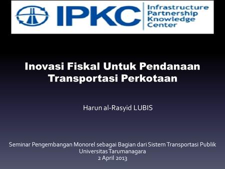 Inovasi Fiskal Untuk Pendanaan Transportasi Perkotaan Seminar Pengembangan Monorel sebagai Bagian dari Sistem Transportasi Publik Universitas Tarumanagara.