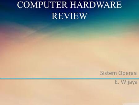 COMPUTER HARDWARE REVIEW Sistem Operasi E. Wijaya.