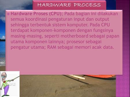HARDWARE PROCESS Hardware Proses (CPU); Pada bagian ini dilakukan semua koordinasi pengaturan input dan output sehingga terbentuk sistem komputer. Pada.
