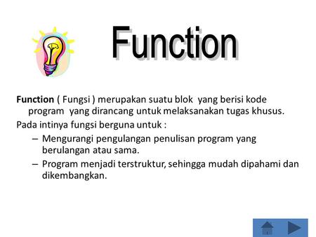 Function Function ( Fungsi ) merupakan suatu blok yang berisi kode program yang dirancang untuk melaksanakan tugas khusus. Pada intinya fungsi berguna.