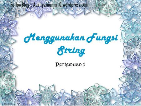 Menggunakan Fungsi String Pertemuan 5 FollowBlog : Aasliyaniunm10.wordpress.com.