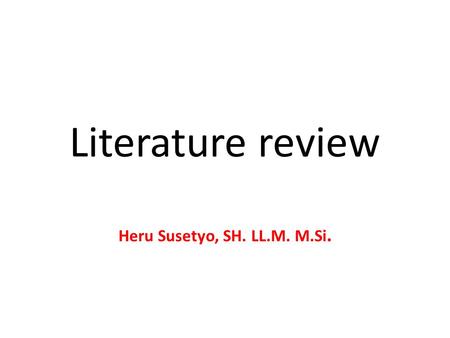 Literature review Heru Susetyo, SH. LL.M. M.Si.. What is literature review? A literature review discusses published information in a particular subject.