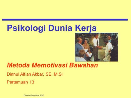 Dinnul Alfian Akbar, 2010 Metoda Memotivasi Bawahan Dinnul Alfian Akbar, SE, M.Si Pertemuan 13 Psikologi Dunia Kerja.