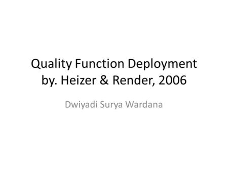 Quality Function Deployment by. Heizer & Render, 2006 Dwiyadi Surya Wardana.