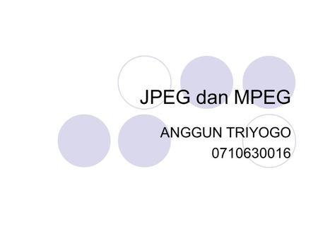 JPEG dan MPEG ANGGUN TRIYOGO 0710630016.