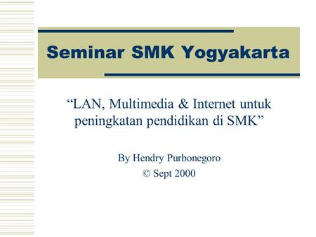Seminar SMK Yogyakarta “LAN, Multimedia & Internet untuk peningkatan pendidikan di SMK” By Hendry Purbonegoro © Sept 2000.