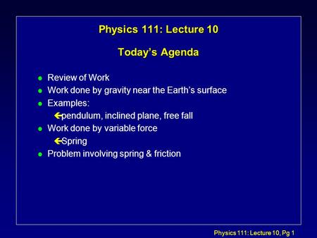 Physics 111: Lecture 10, Pg 1 Physics 111: Lecture 10 Today’s Agenda l Review of Work l Work done by gravity near the Earth’s surface l Examples: çpendulum,
