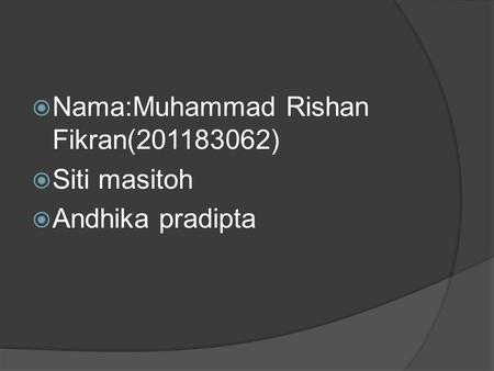  Nama:Muhammad Rishan Fikran(201183062)  Siti masitoh  Andhika pradipta.
