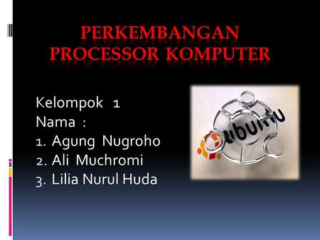 Kelompok 1 Nama : 1. Agung Nugroho 2. Ali Muchromi 3. Lilia Nurul Huda.