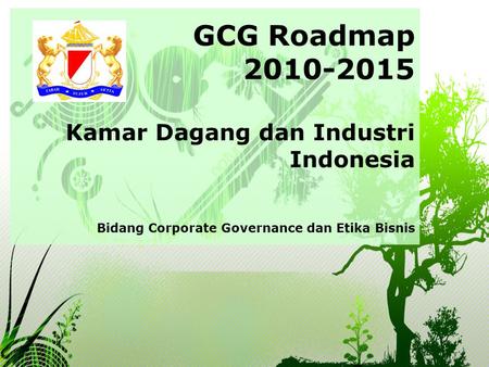GCG Roadmap 2010-2015 Kamar Dagang dan Industri Indonesia Bidang Corporate Governance dan Etika Bisnis.