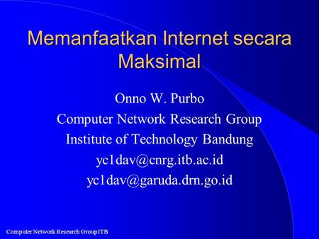 Computer Network Research Group ITB Memanfaatkan Internet secara Maksimal Onno W. Purbo Computer Network Research Group Institute of Technology Bandung.