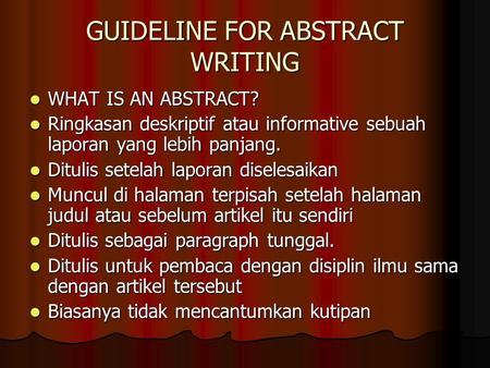 GUIDELINE FOR ABSTRACT WRITING WHAT IS AN ABSTRACT? WHAT IS AN ABSTRACT? Ringkasan deskriptif atau informative sebuah laporan yang lebih panjang. Ringkasan.