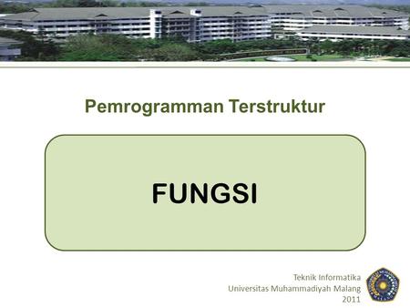 FUNGSI Teknik Informatika Universitas Muhammadiyah Malang 2011 Pemrogramman Terstruktur.