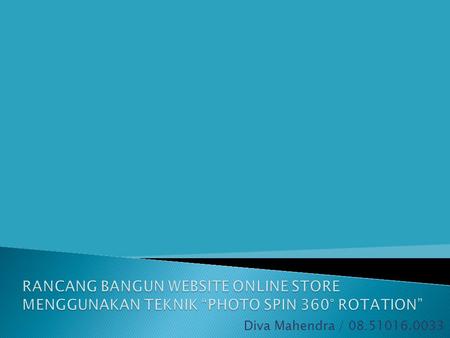 RANCANG BANGUN WEBSITE ONLINE STORE MENGGUNAKAN TEKNIK “PHOTO SPIN 360° ROTATION” Diva Mahendra / 08.51016.0033.
