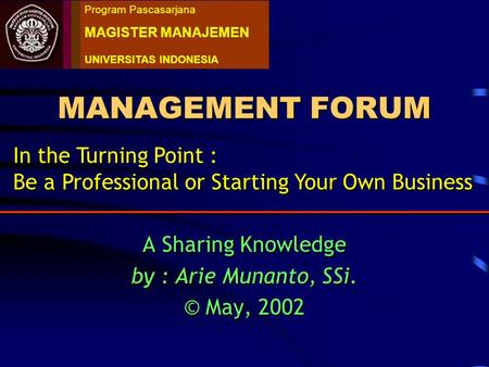 MANAGEMENT FORUM A Sharing Knowledge by : Arie Munanto, SSi. © May, 2002 A Sharing Knowledge by : Arie Munanto, SSi. © May, 2002 Program Pascasarjana.