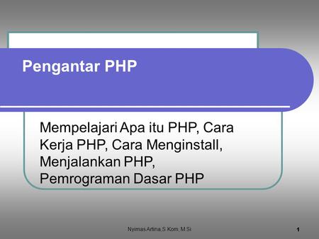 Pengantar PHP Mempelajari Apa itu PHP, Cara Kerja PHP, Cara Menginstall, Menjalankan PHP, Pemrograman Dasar PHP Nyimas Artina,S.Kom, M.Si.