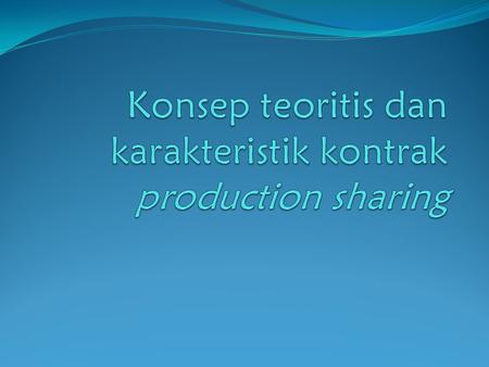Konsep teoritis dan karakteristik kontrak production sharing