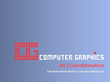 Eriq Muhammad Adams J | eriq.adams@ub.ac.id 04 |Transformation Eriq Muhammad Adams J | eriq.adams@ub.ac.id.