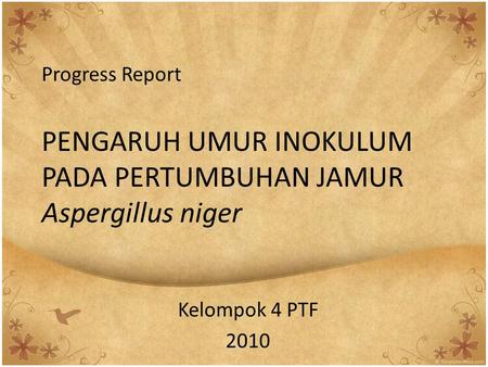 Progress Report PENGARUH UMUR INOKULUM PADA PERTUMBUHAN JAMUR Aspergillus niger Kelompok 4 PTF 2010.