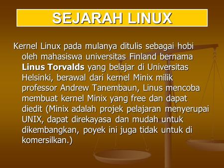 SEJARAH LINUX Kernel Linux pada mulanya ditulis sebagai hobi oleh mahasiswa universitas Finland bernama Linus Torvalds yang belajar di Universitas Helsinki,