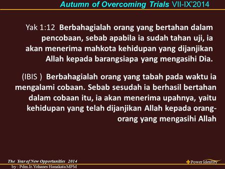 The Year of New Opportunities 2014 Power Identity by : Pdm.Ir.Yohanes Hanakata MPM Autumn of Overcoming Trials Autumn of Overcoming Trials VII-IX’2014.
